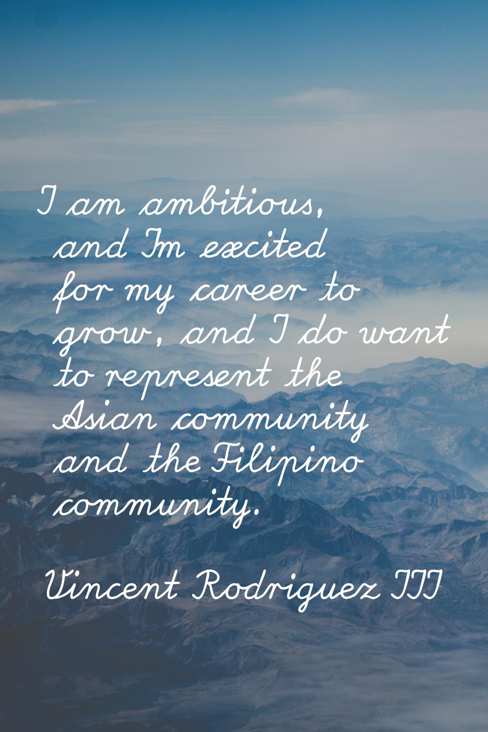 I am ambitious, and I'm excited for my career to grow, and I do want to represent the Asian communi