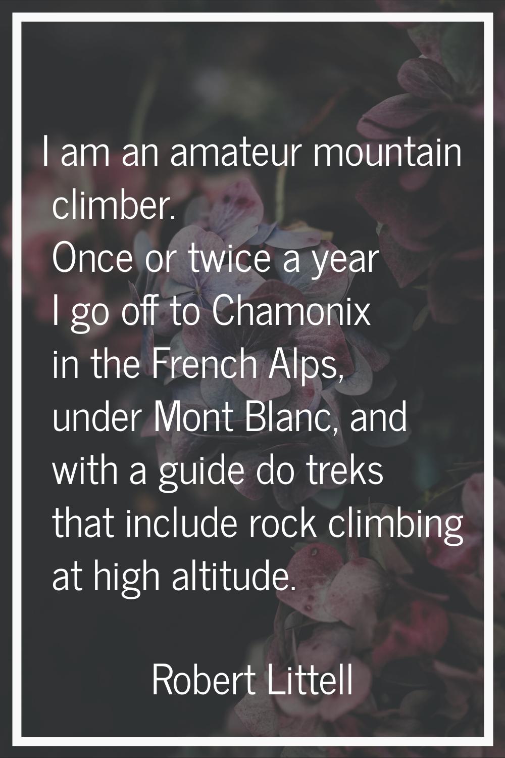 I am an amateur mountain climber. Once or twice a year I go off to Chamonix in the French Alps, und
