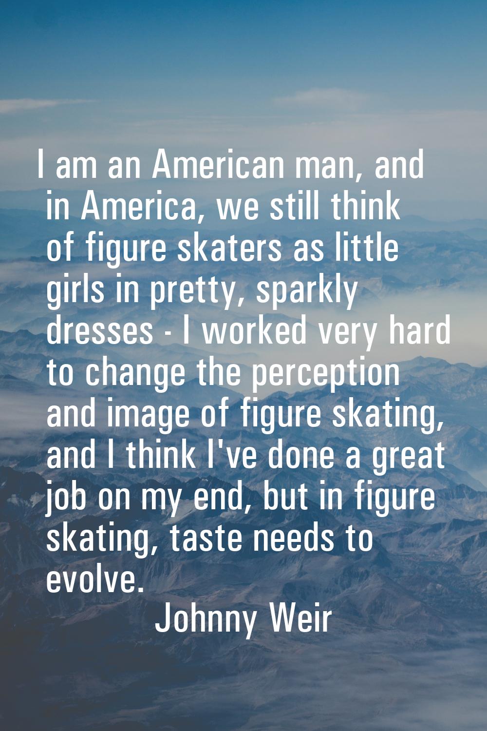 I am an American man, and in America, we still think of figure skaters as little girls in pretty, s