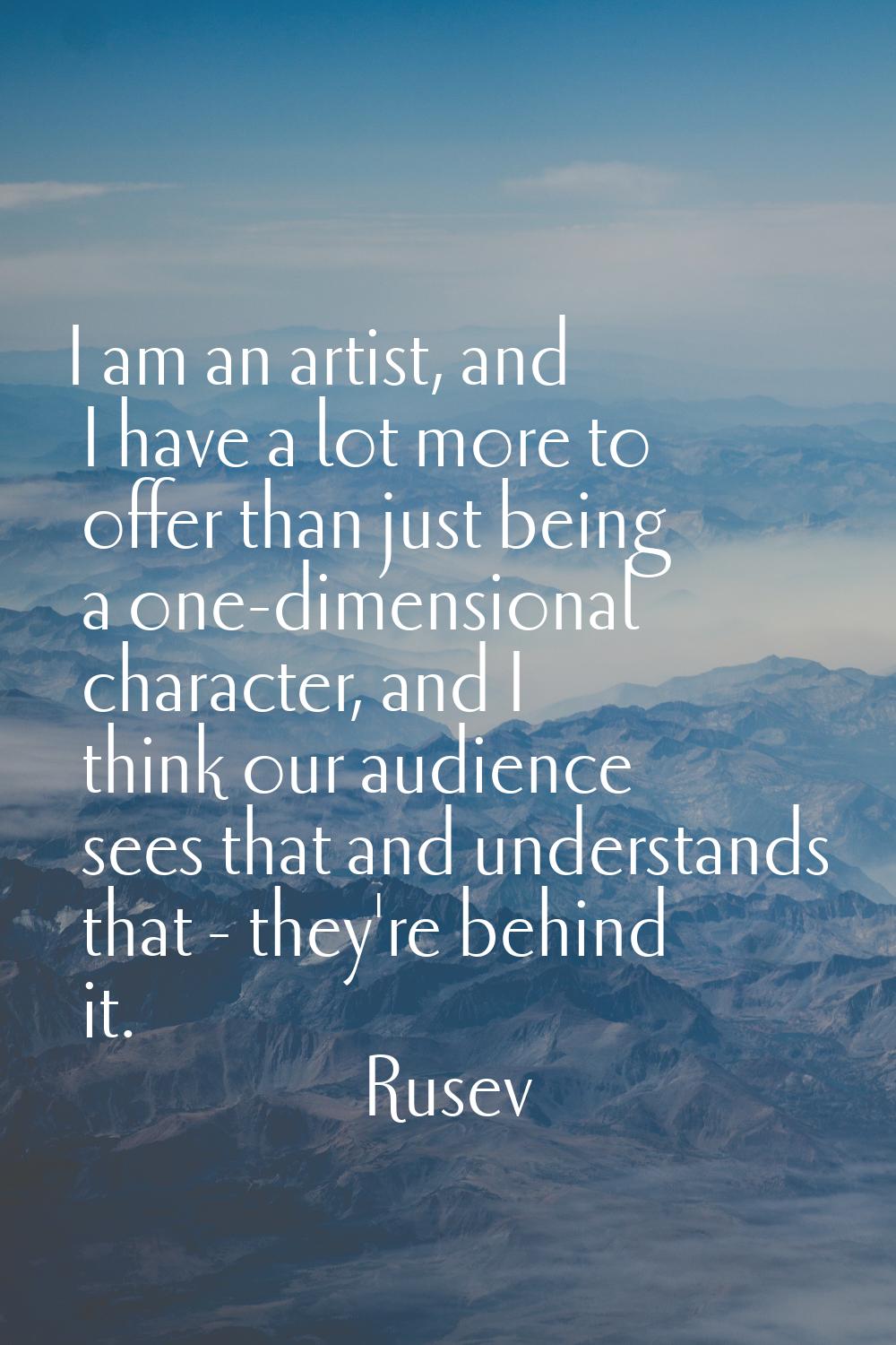 I am an artist, and I have a lot more to offer than just being a one-dimensional character, and I t
