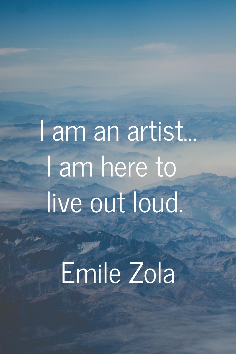 I am an artist... I am here to live out loud.
