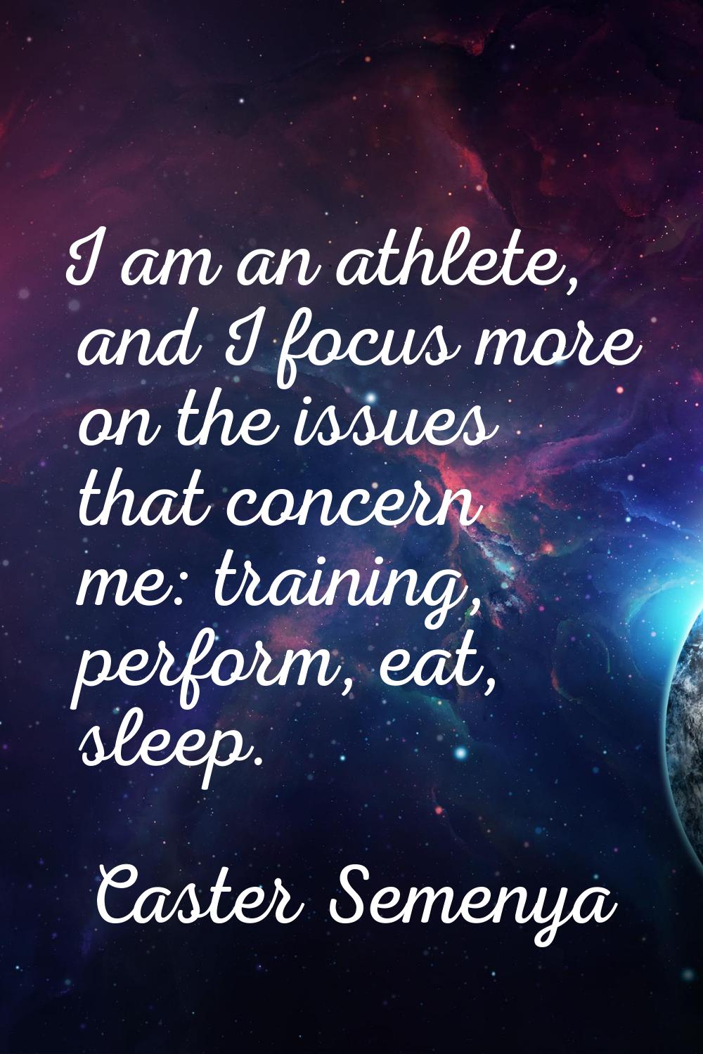 I am an athlete, and I focus more on the issues that concern me: training, perform, eat, sleep.