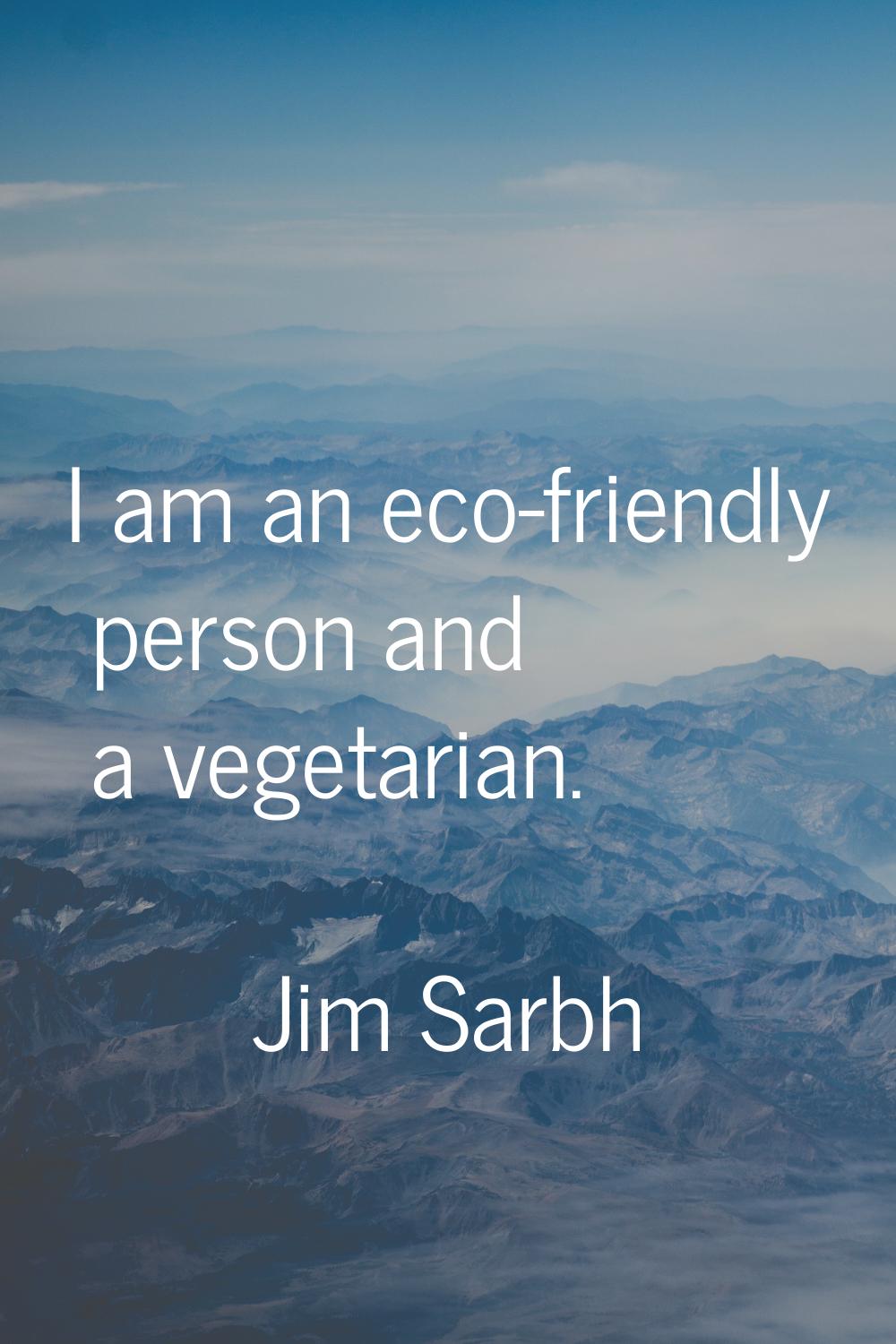 I am an eco-friendly person and a vegetarian.