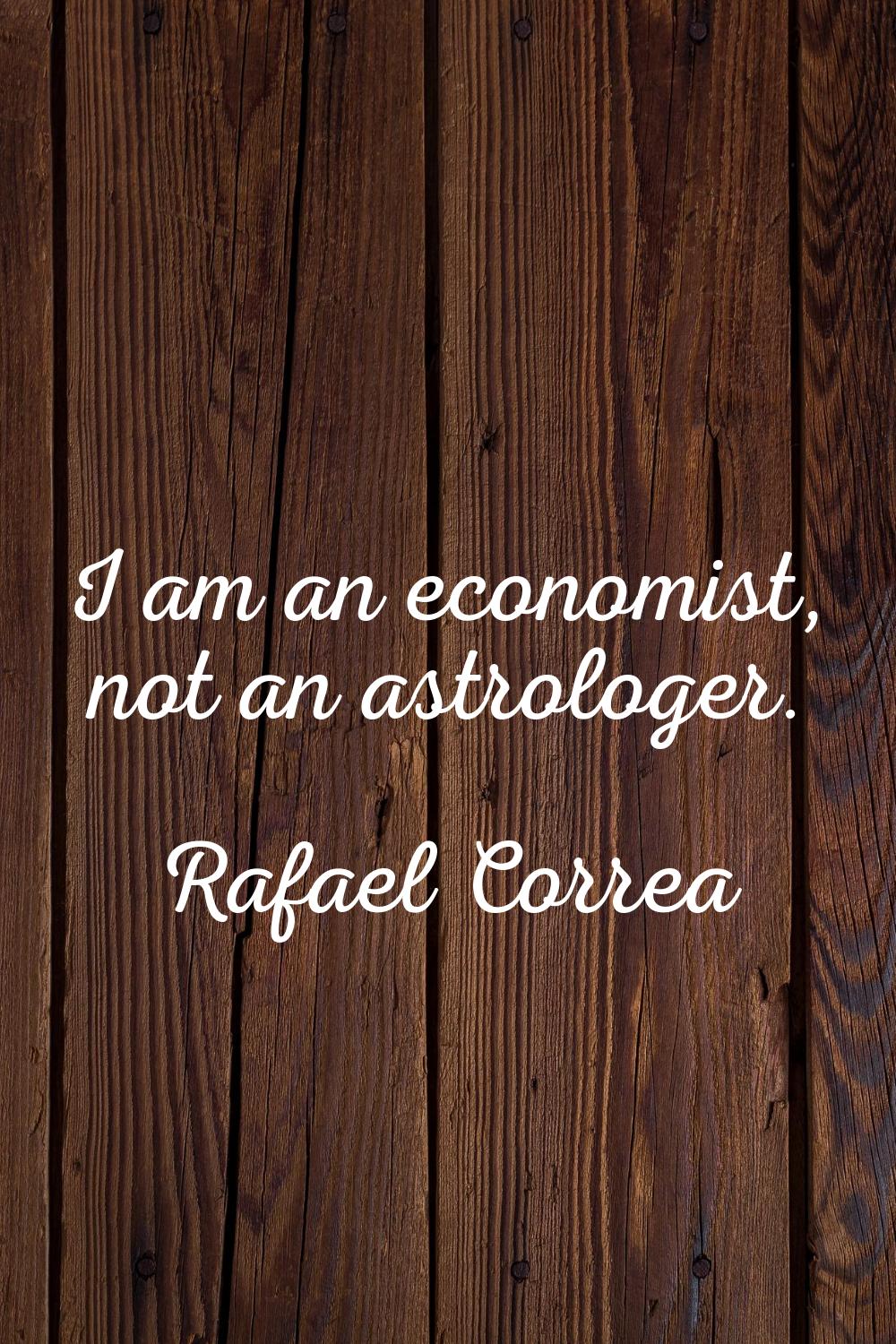 I am an economist, not an astrologer.