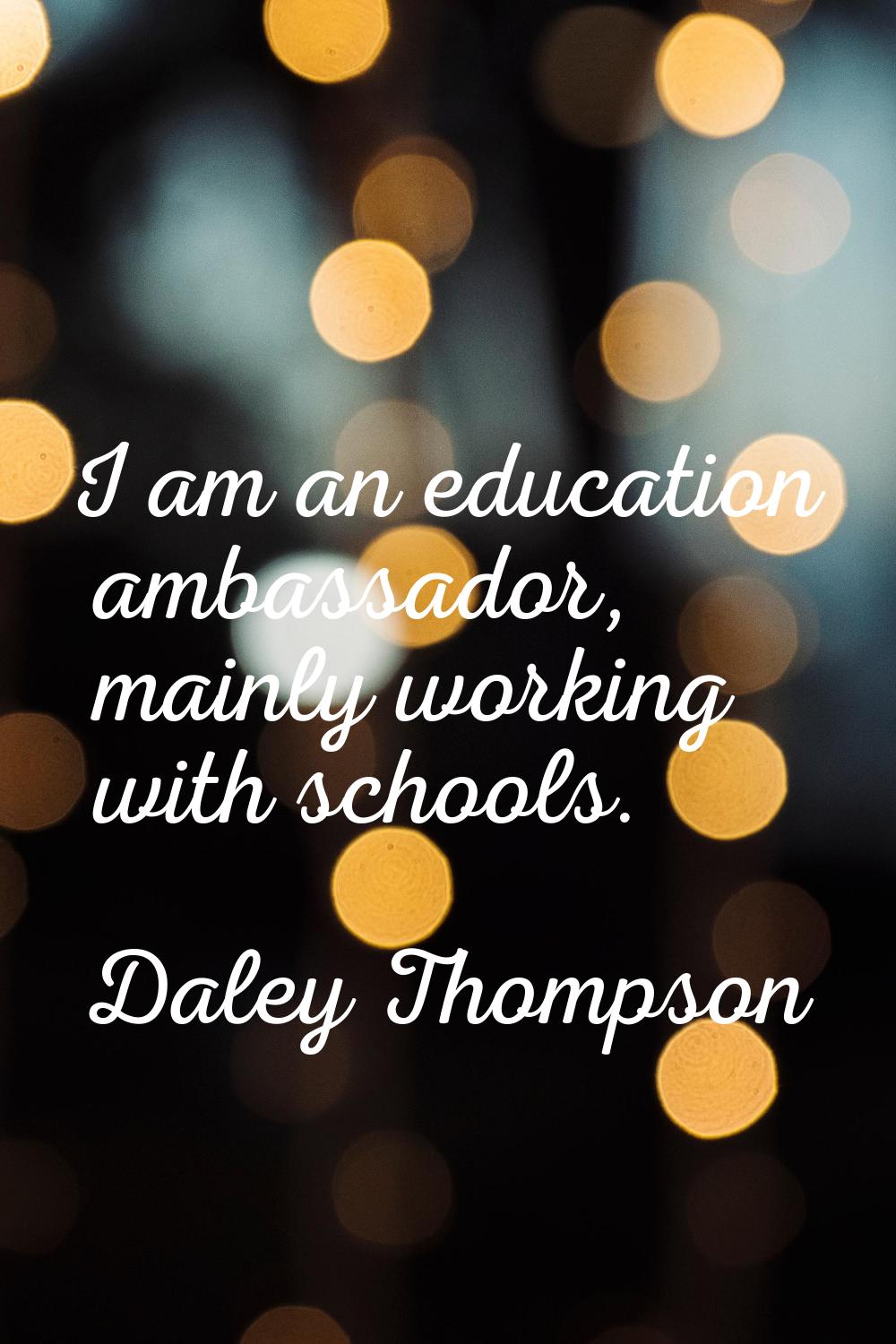 I am an education ambassador, mainly working with schools.