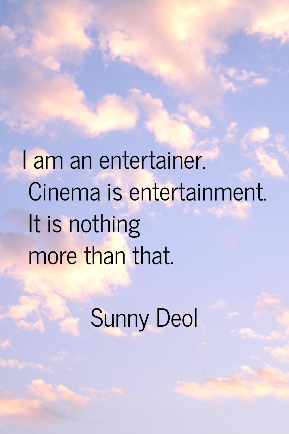 I am an entertainer. Cinema is entertainment. It is nothing more than that.