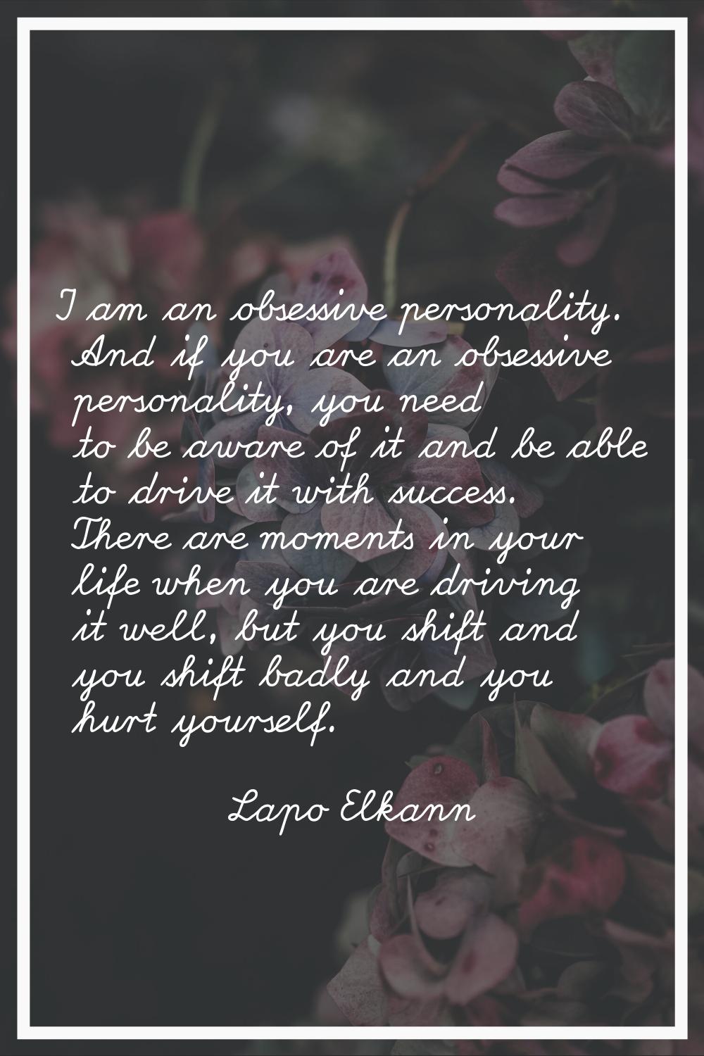 I am an obsessive personality. And if you are an obsessive personality, you need to be aware of it 