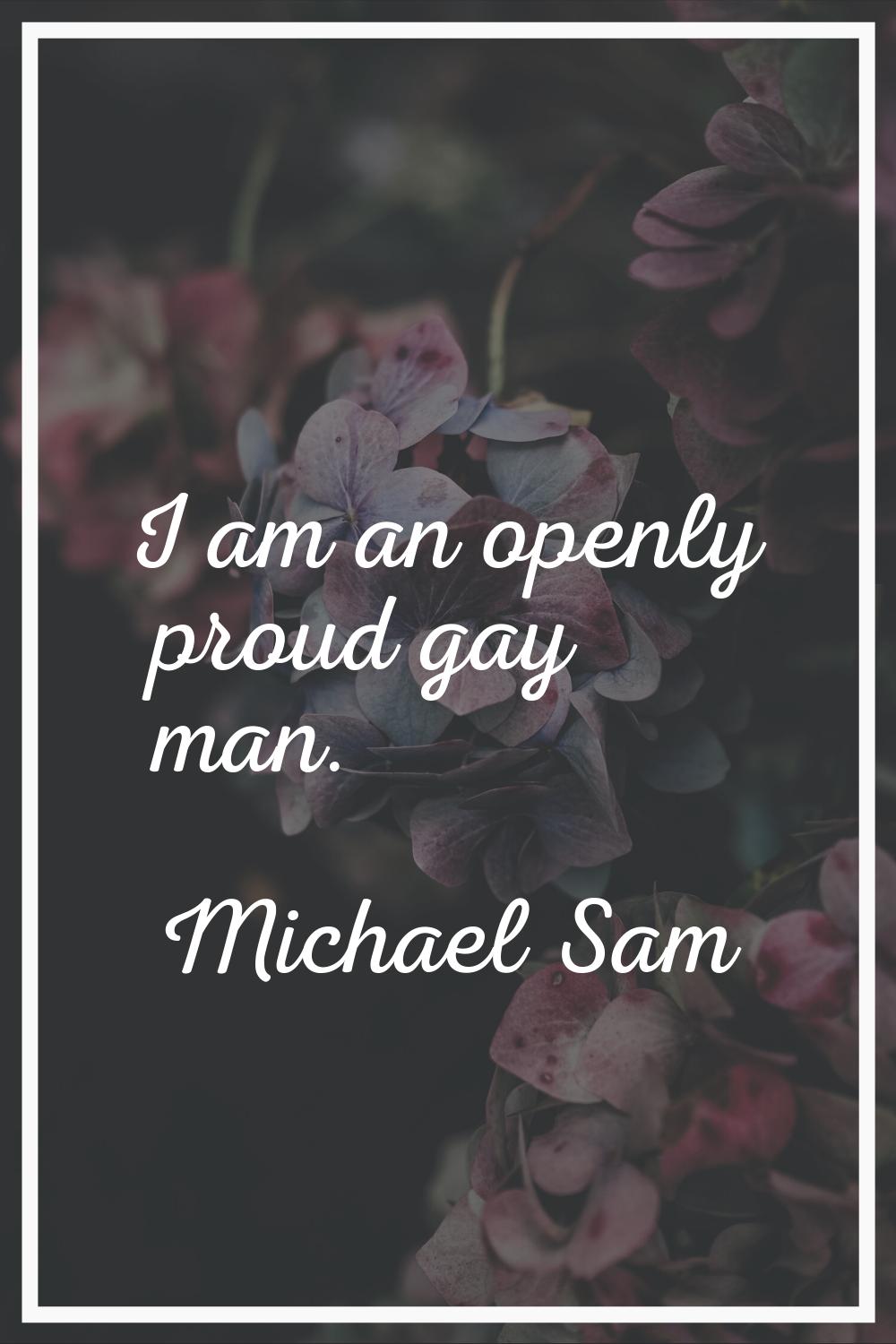 I am an openly proud gay man.