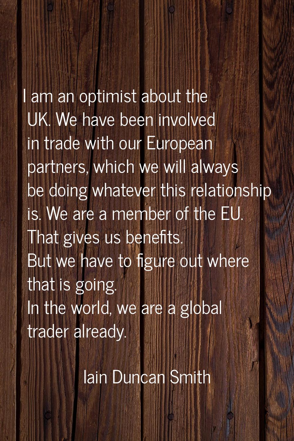 I am an optimist about the UK. We have been involved in trade with our European partners, which we 