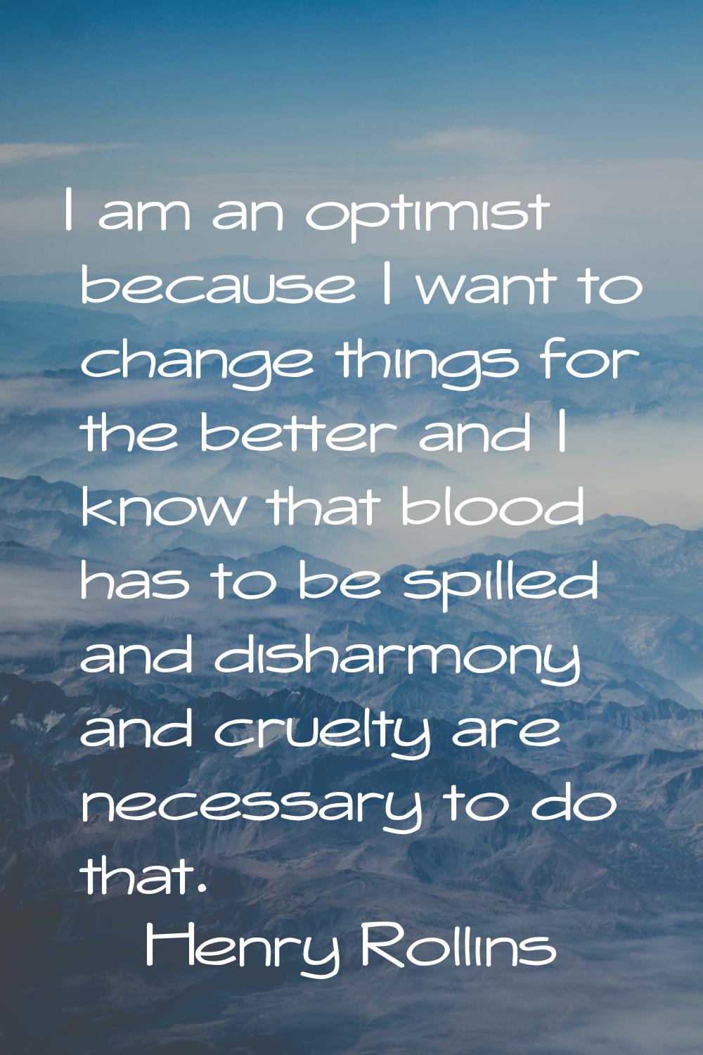 I am an optimist because I want to change things for the better and I know that blood has to be spi