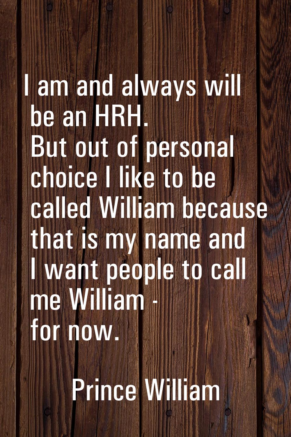 I am and always will be an HRH. But out of personal choice I like to be called William because that