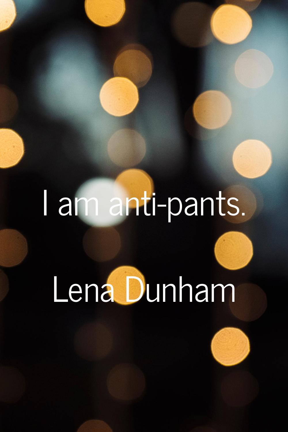 I am anti-pants.