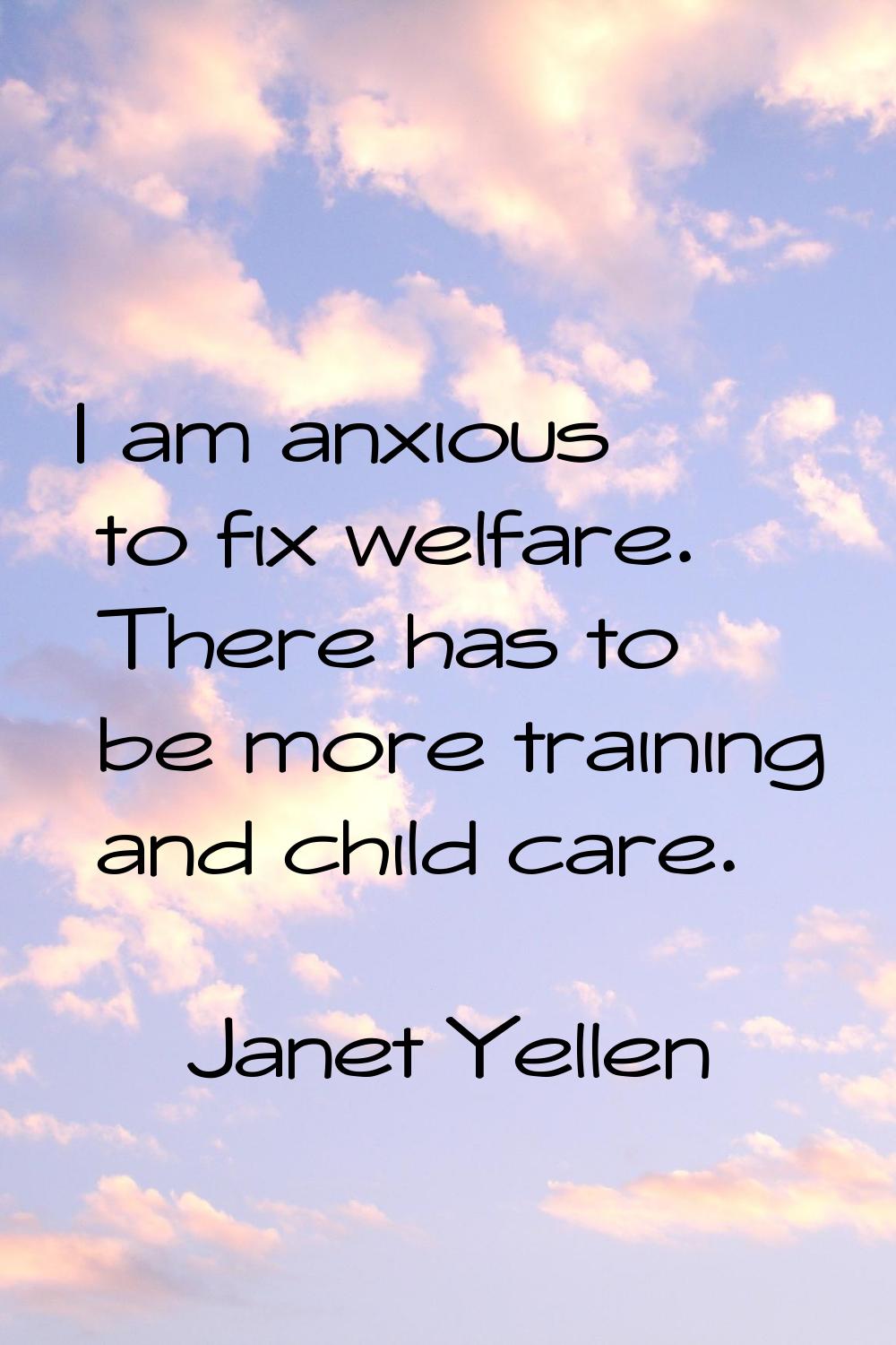 I am anxious to fix welfare. There has to be more training and child care.
