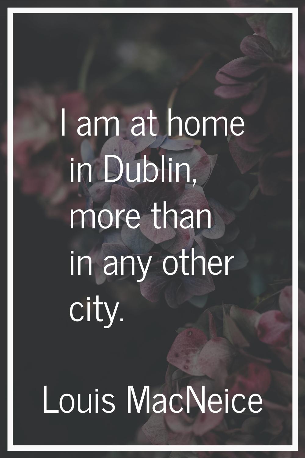 I am at home in Dublin, more than in any other city.