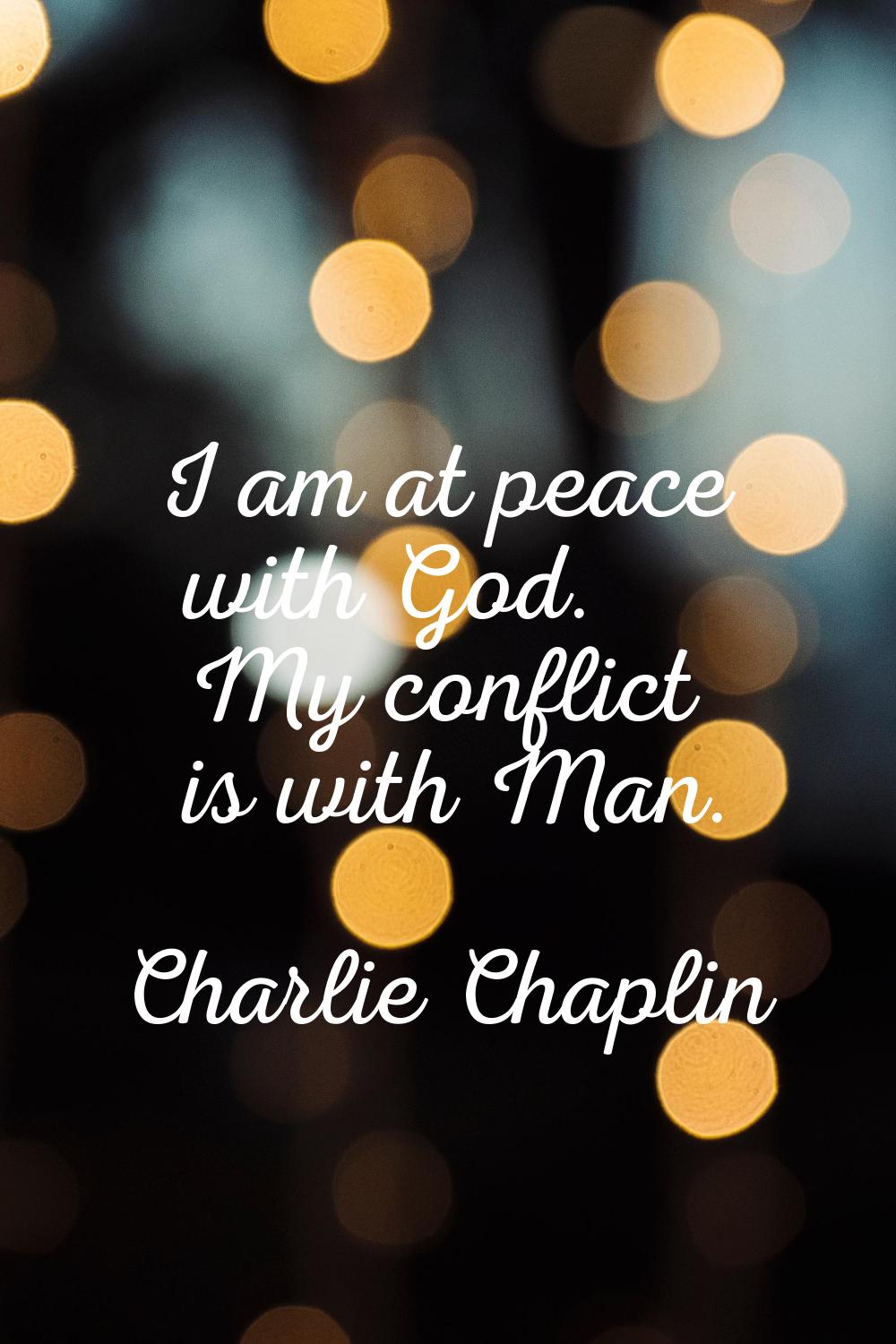 I am at peace with God. My conflict is with Man.