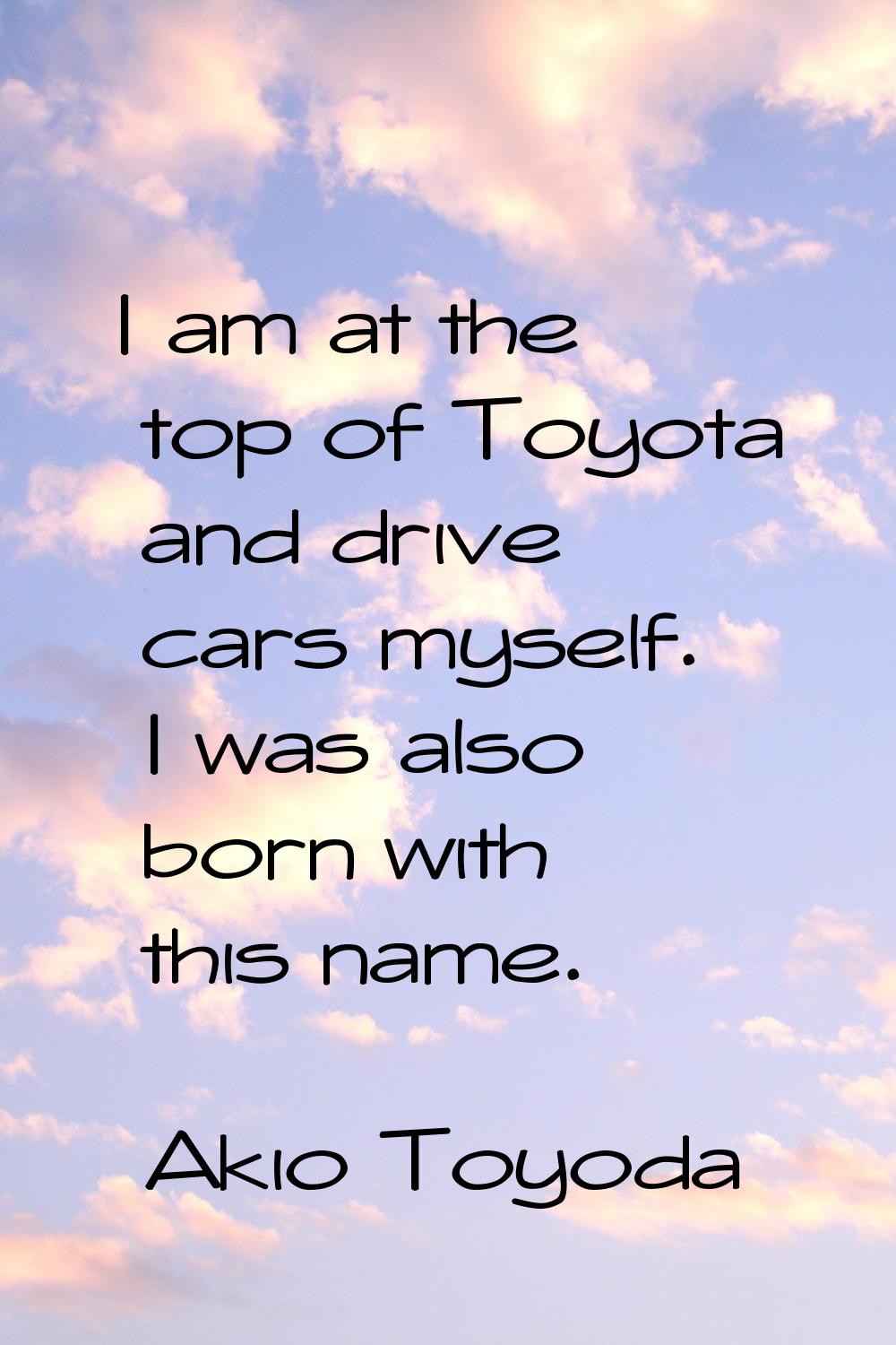 I am at the top of Toyota and drive cars myself. I was also born with this name.