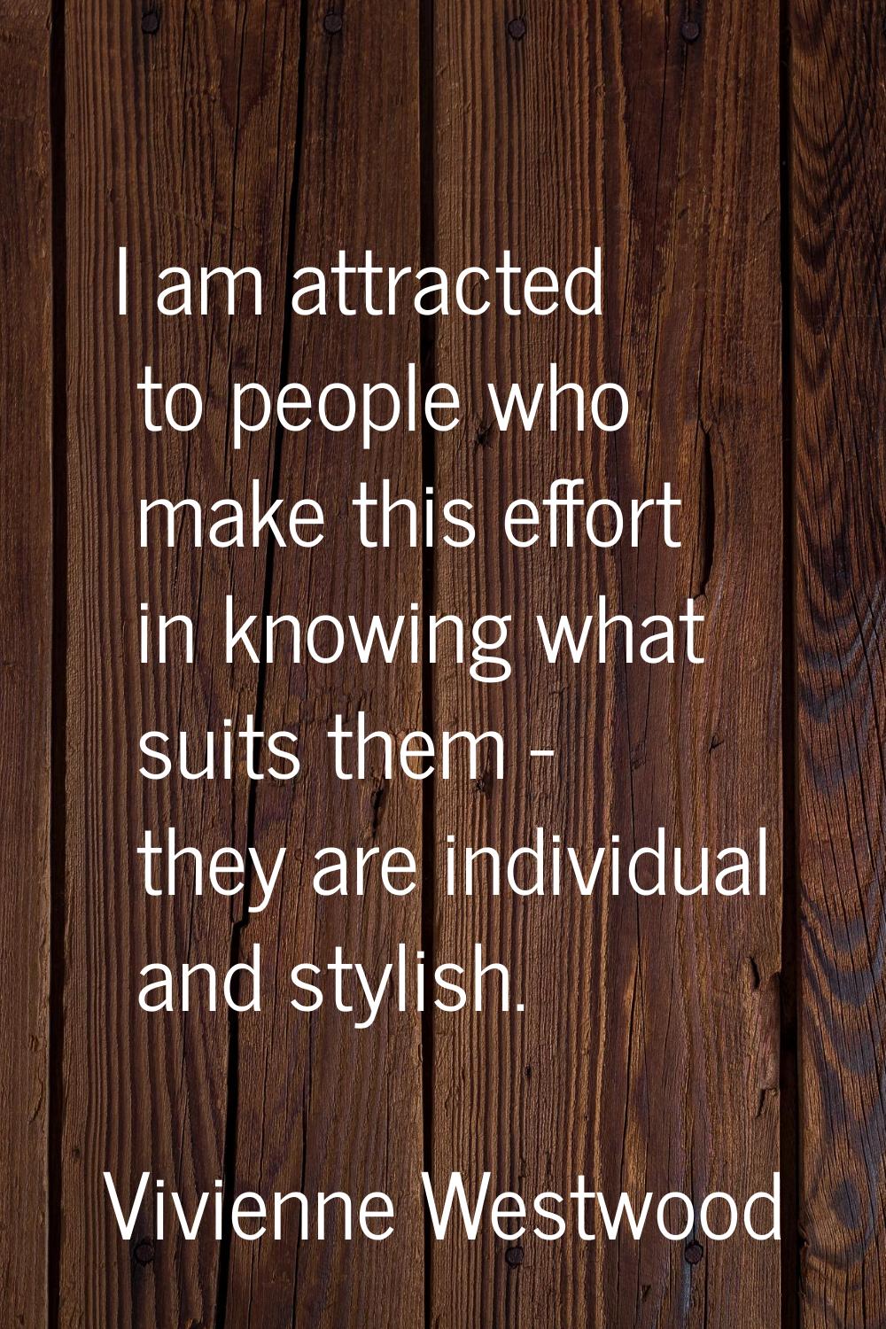 I am attracted to people who make this effort in knowing what suits them - they are individual and 