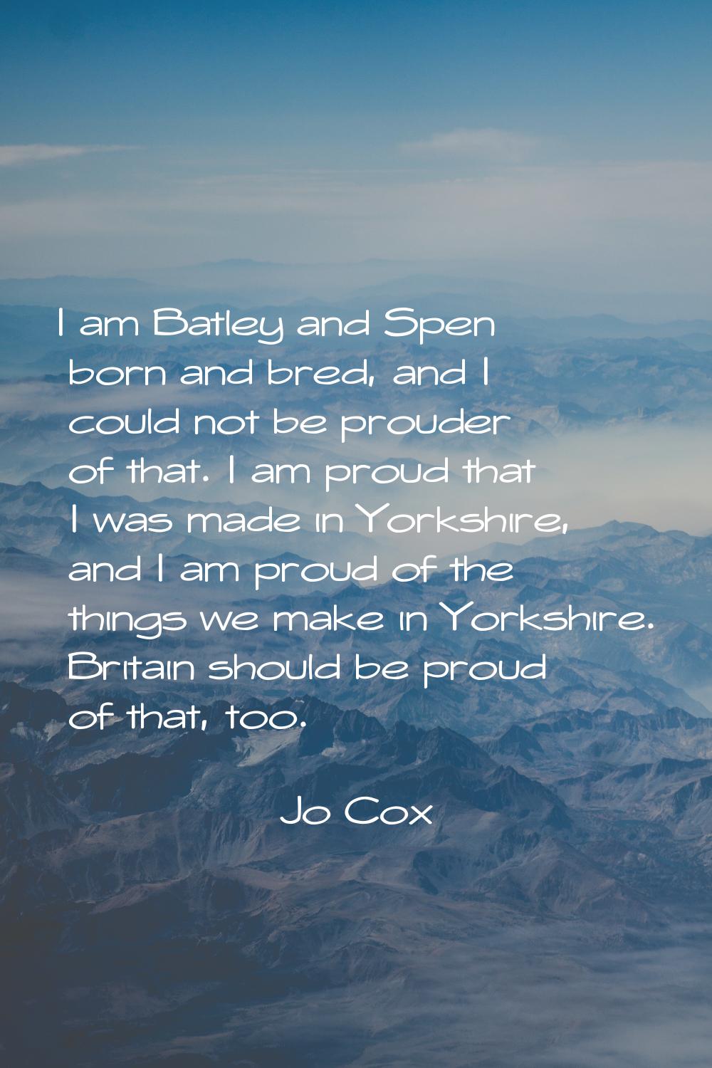 I am Batley and Spen born and bred, and I could not be prouder of that. I am proud that I was made 