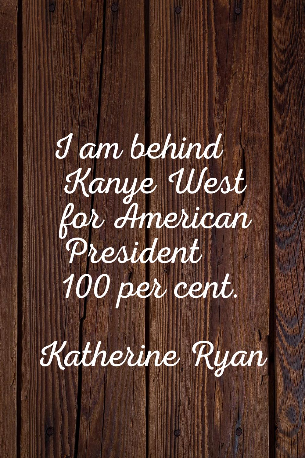 I am behind Kanye West for American President 100 per cent.