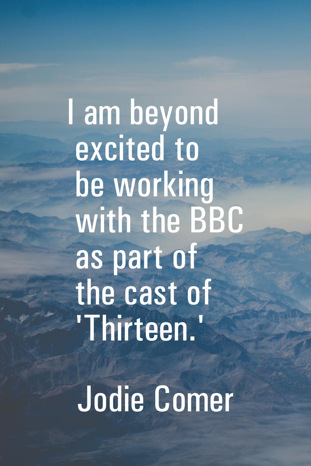 I am beyond excited to be working with the BBC as part of the cast of 'Thirteen.'