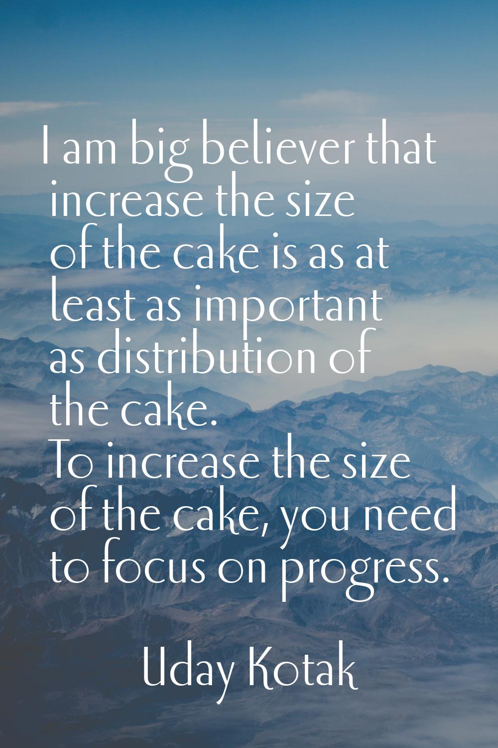 I am big believer that increase the size of the cake is as at least as important as distribution of