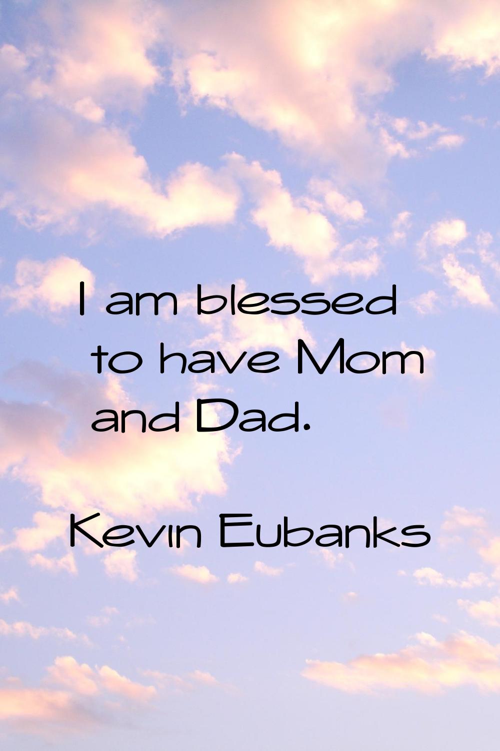 I am blessed to have Mom and Dad.