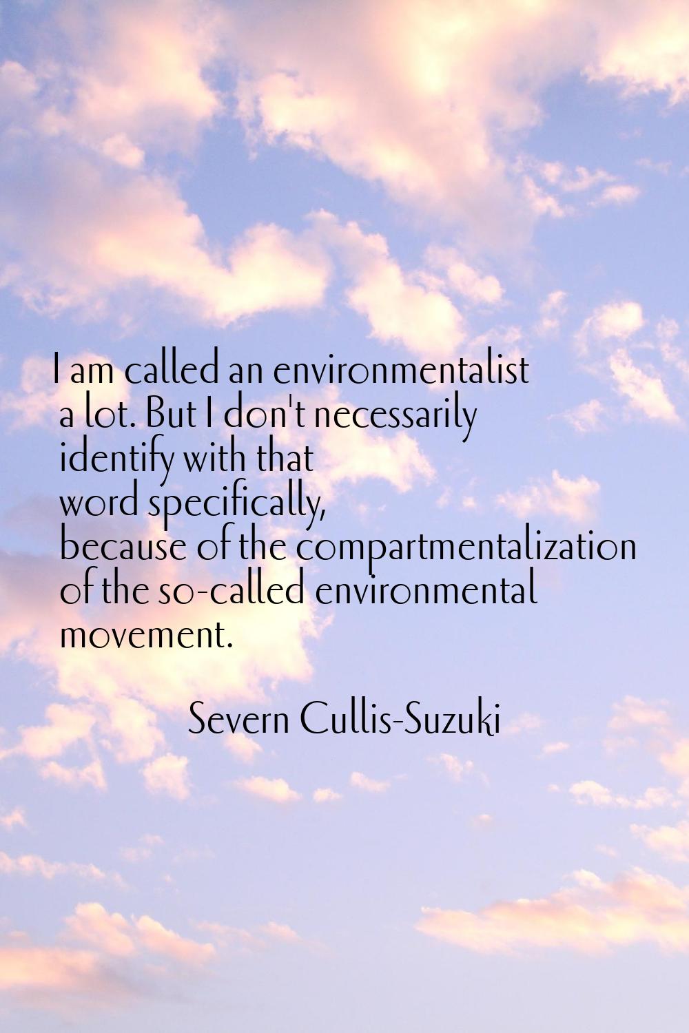 I am called an environmentalist a lot. But I don't necessarily identify with that word specifically