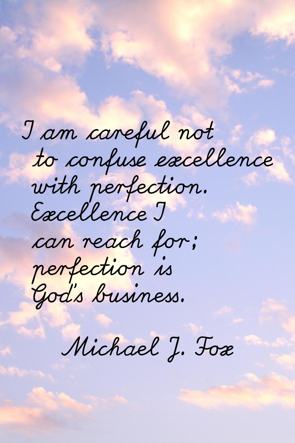 I am careful not to confuse excellence with perfection. Excellence I can reach for; perfection is G