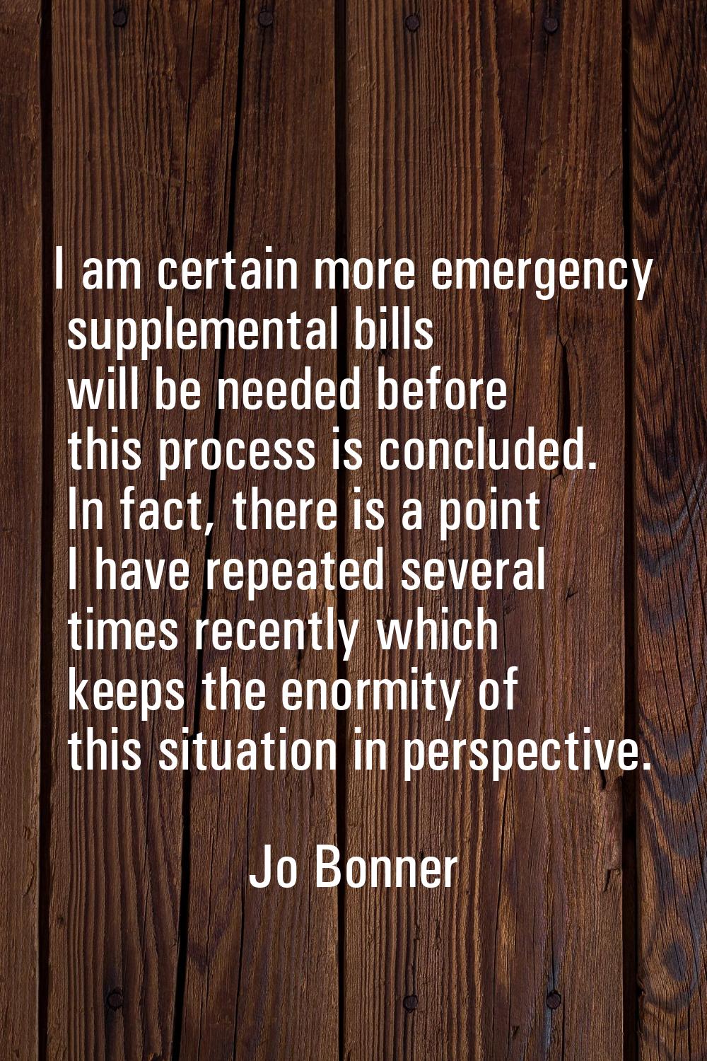 I am certain more emergency supplemental bills will be needed before this process is concluded. In 