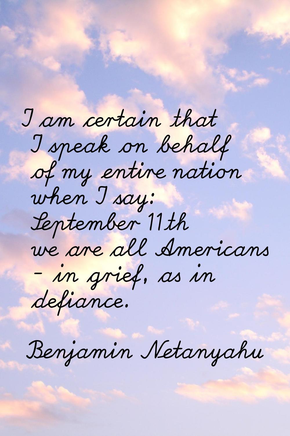 I am certain that I speak on behalf of my entire nation when I say: September 11th we are all Ameri