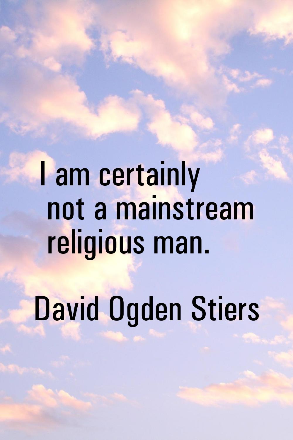 I am certainly not a mainstream religious man.