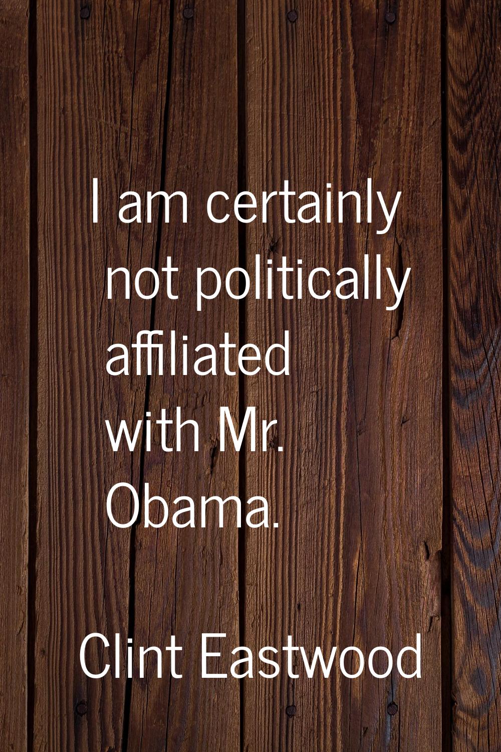 I am certainly not politically affiliated with Mr. Obama.
