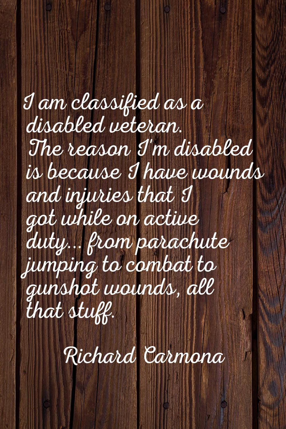 I am classified as a disabled veteran. The reason I'm disabled is because I have wounds and injurie