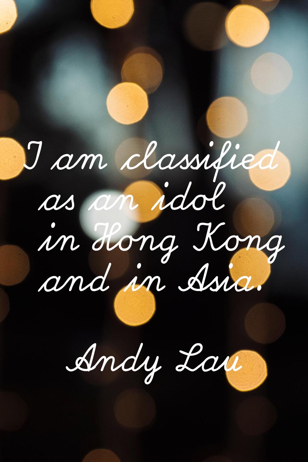 I am classified as an idol in Hong Kong and in Asia.