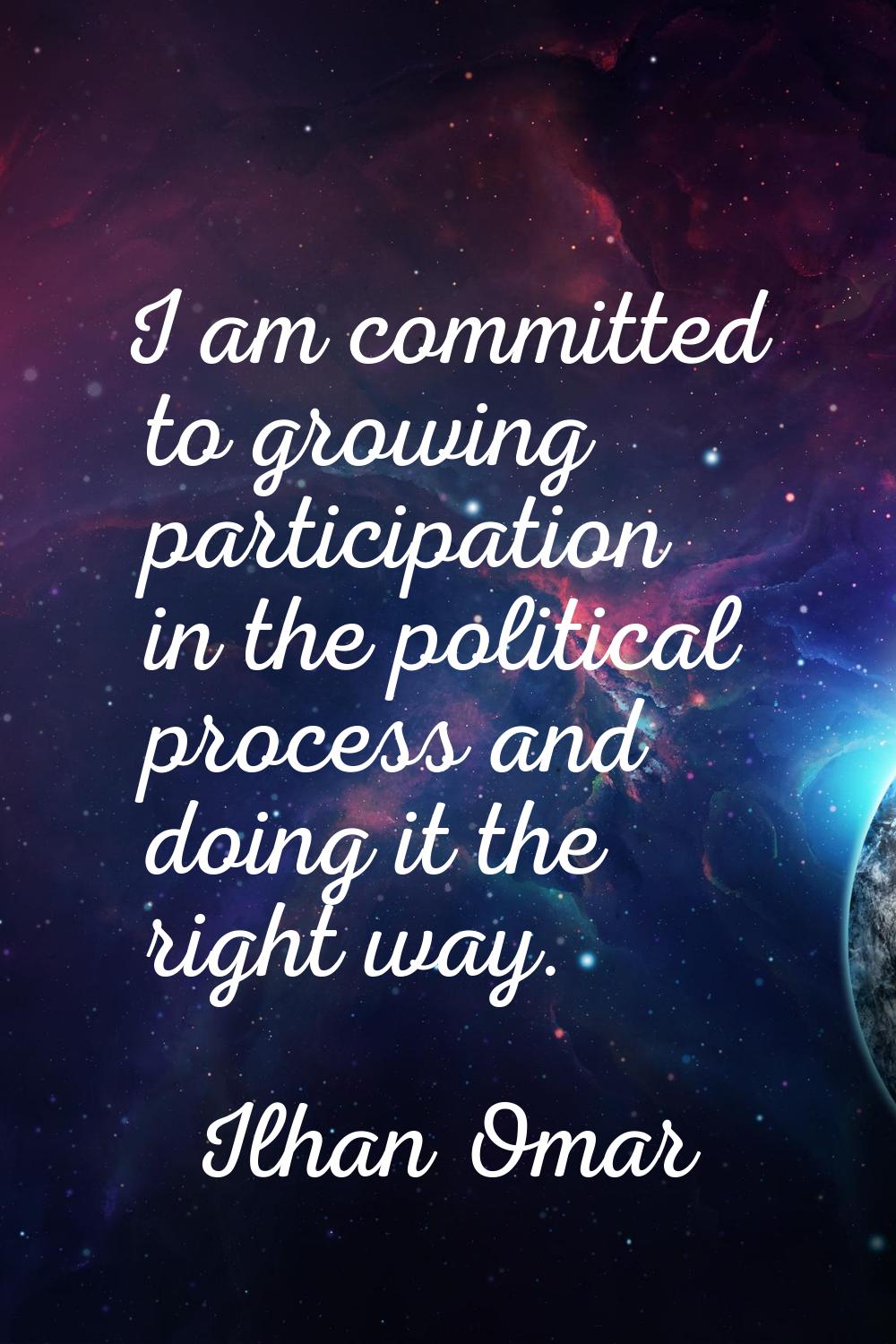 I am committed to growing participation in the political process and doing it the right way.