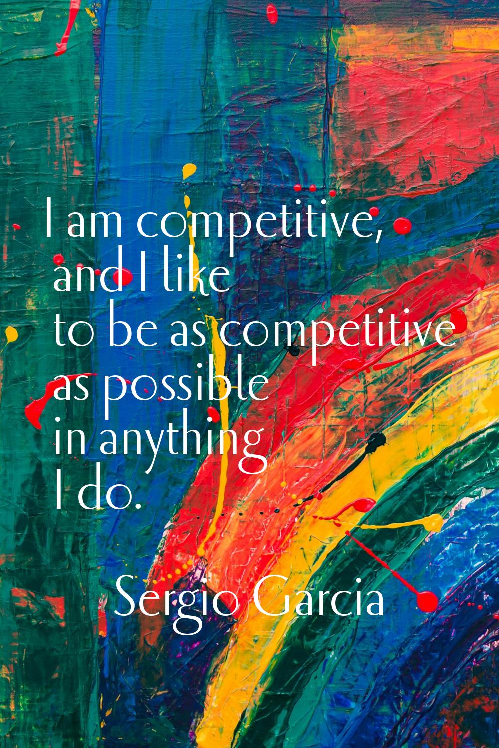 I am competitive, and I like to be as competitive as possible in anything I do.