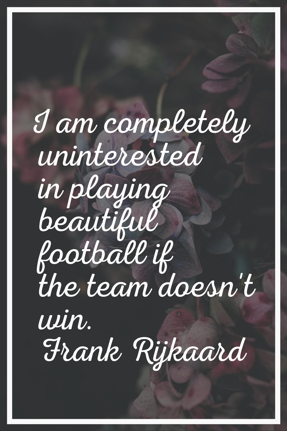 I am completely uninterested in playing beautiful football if the team doesn't win.