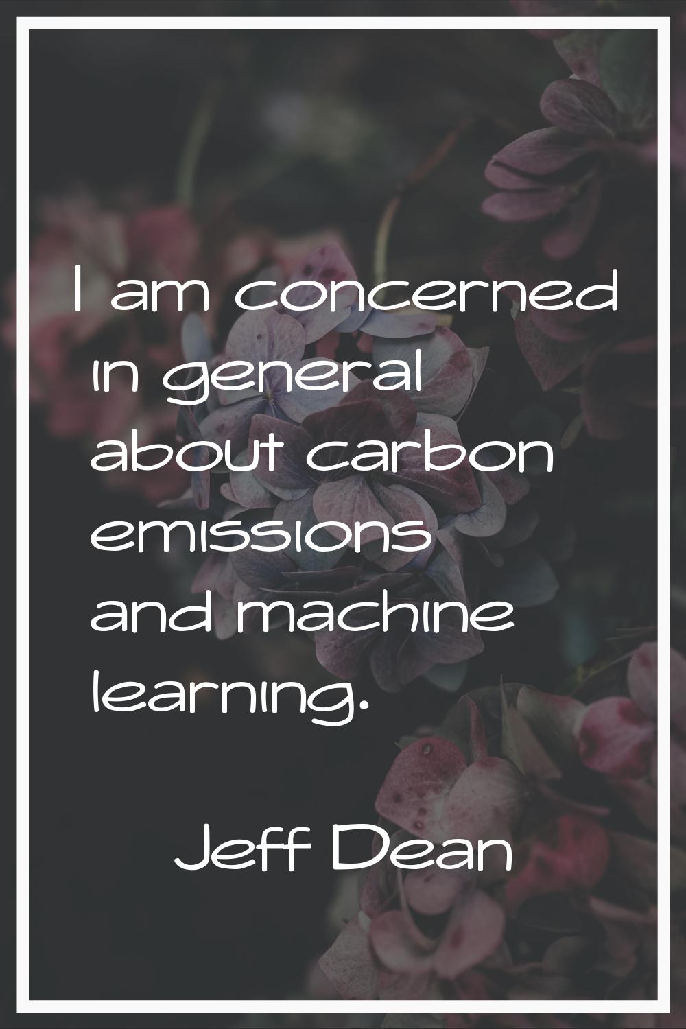 I am concerned in general about carbon emissions and machine learning.
