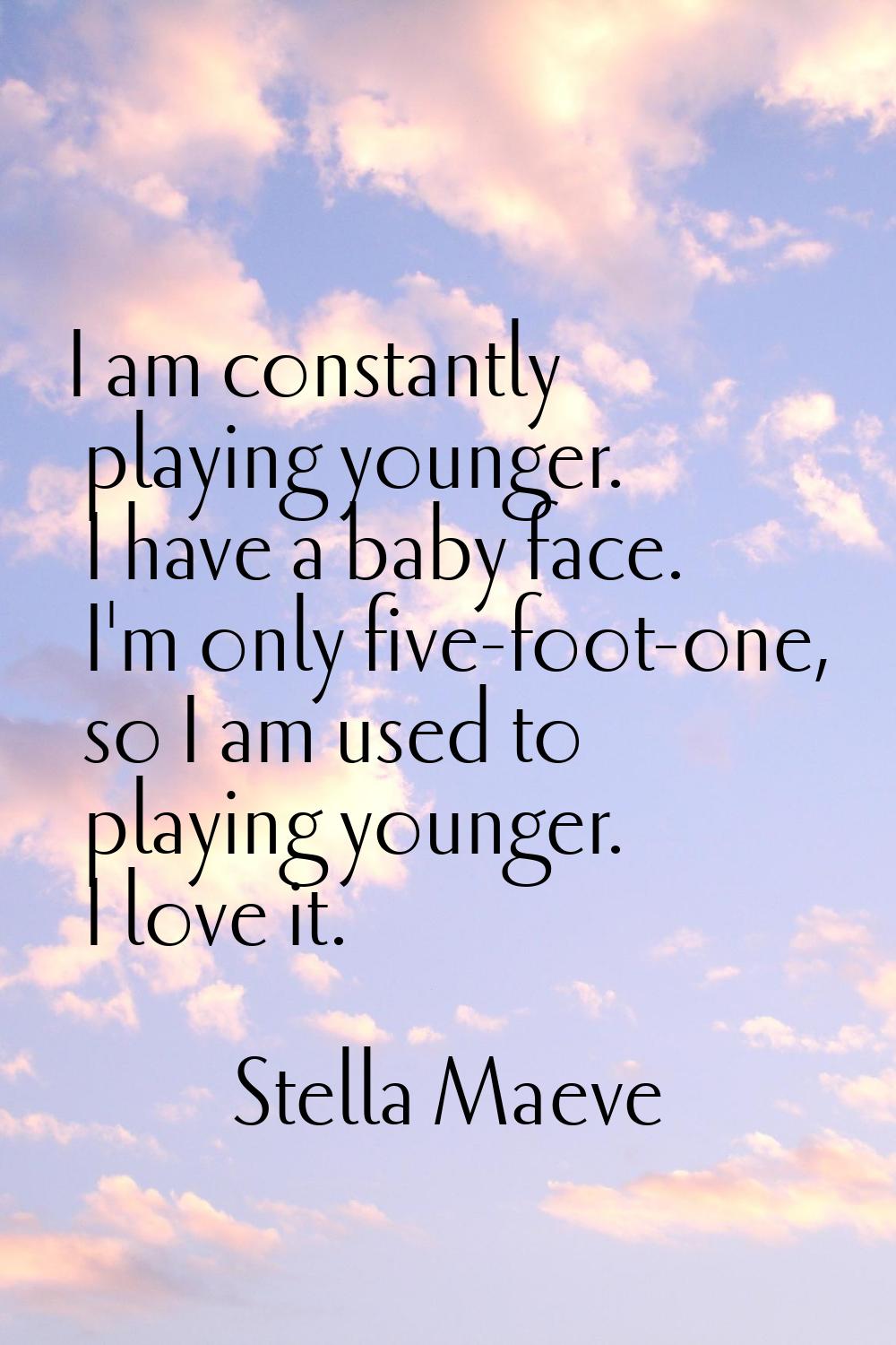 I am constantly playing younger. I have a baby face. I'm only five-foot-one, so I am used to playin