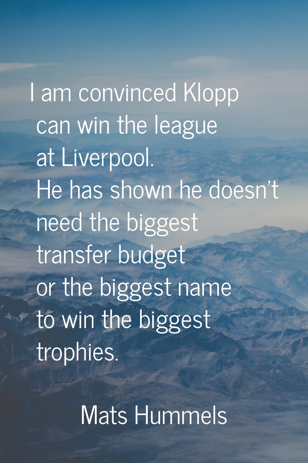 I am convinced Klopp can win the league at Liverpool. He has shown he doesn't need the biggest tran