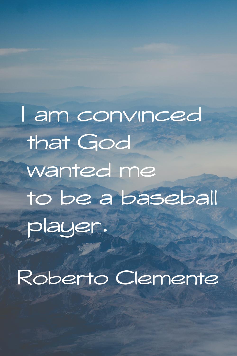 I am convinced that God wanted me to be a baseball player.