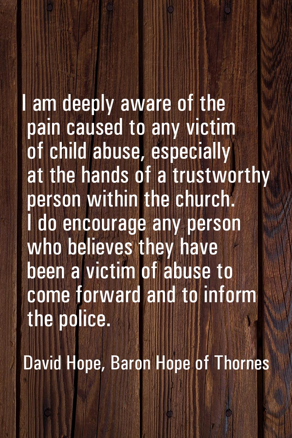 I am deeply aware of the pain caused to any victim of child abuse, especially at the hands of a tru