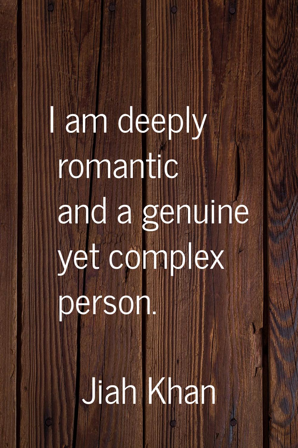 I am deeply romantic and a genuine yet complex person.