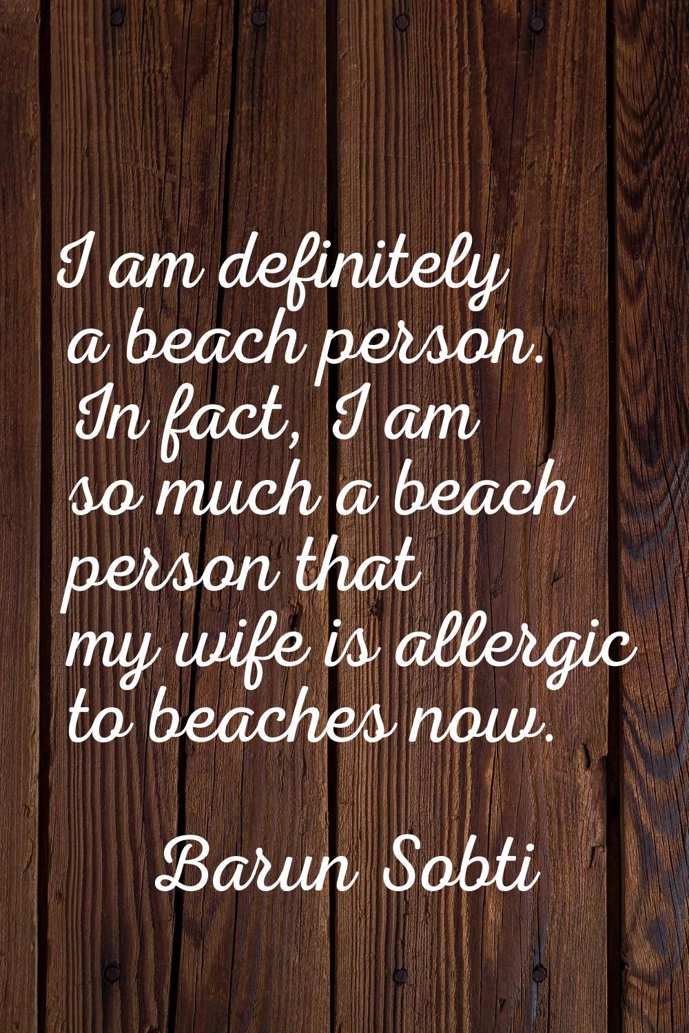 I am definitely a beach person. In fact, I am so much a beach person that my wife is allergic to be