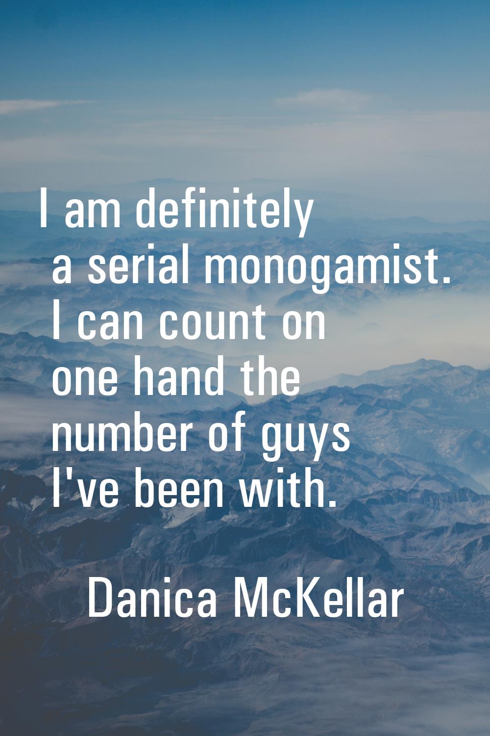 I am definitely a serial monogamist. I can count on one hand the number of guys I've been with.