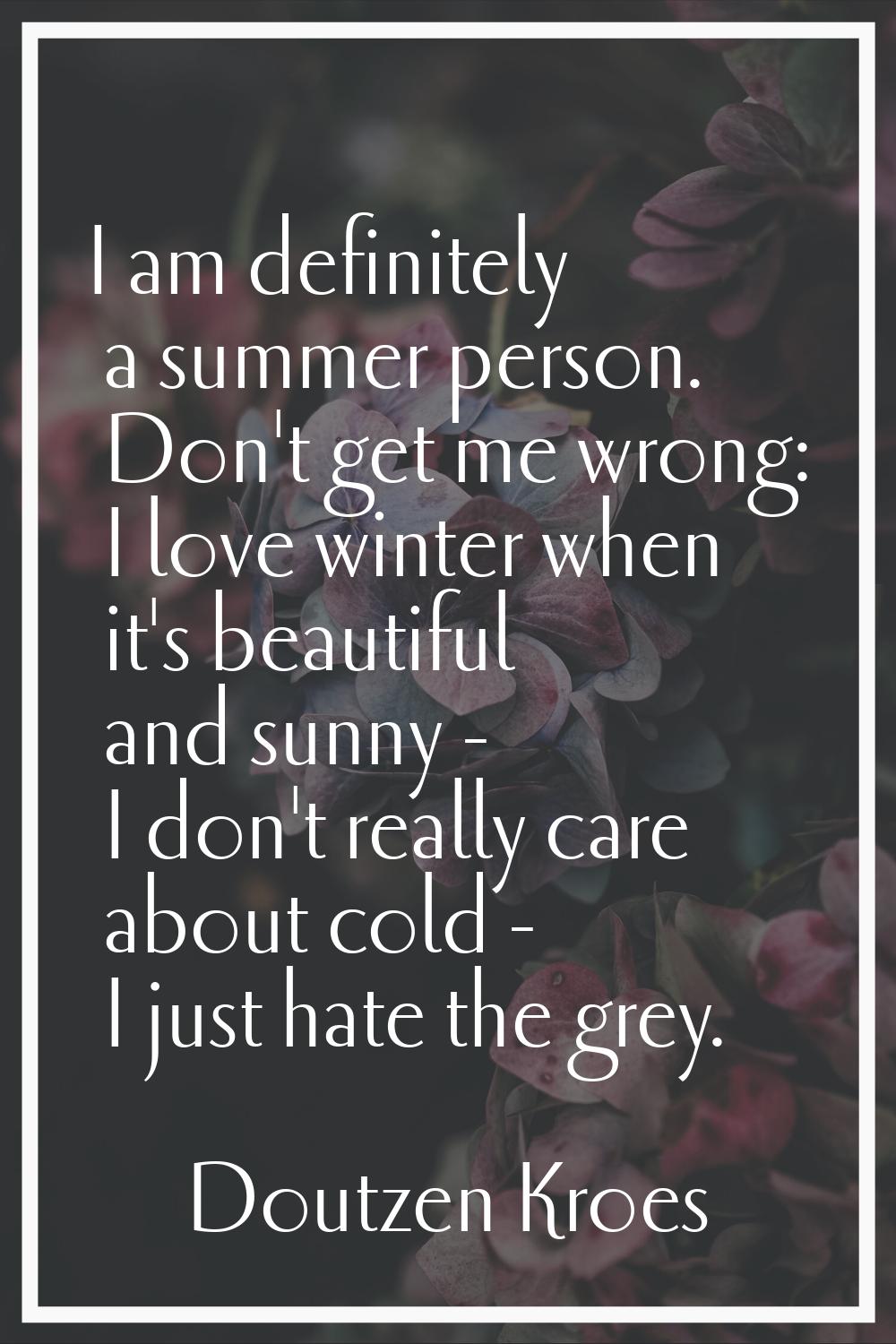 I am definitely a summer person. Don't get me wrong: I love winter when it's beautiful and sunny - 