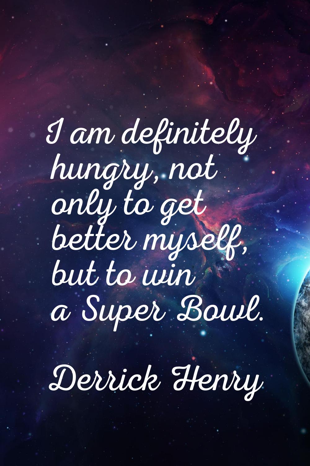 I am definitely hungry, not only to get better myself, but to win a Super Bowl.