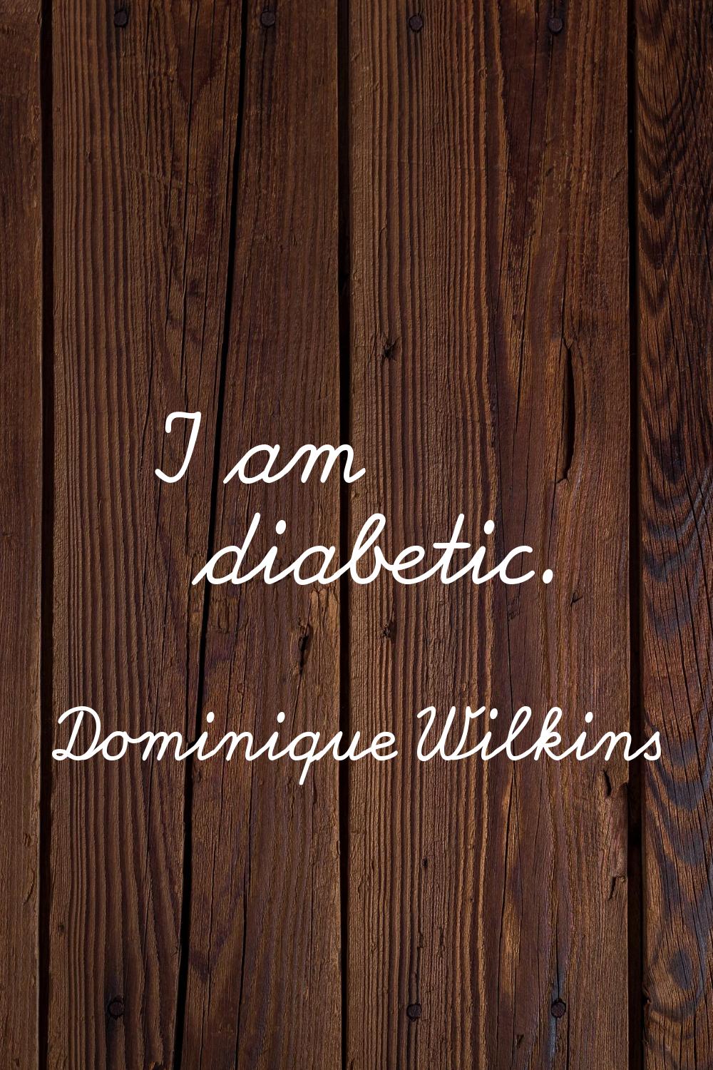 I am diabetic.