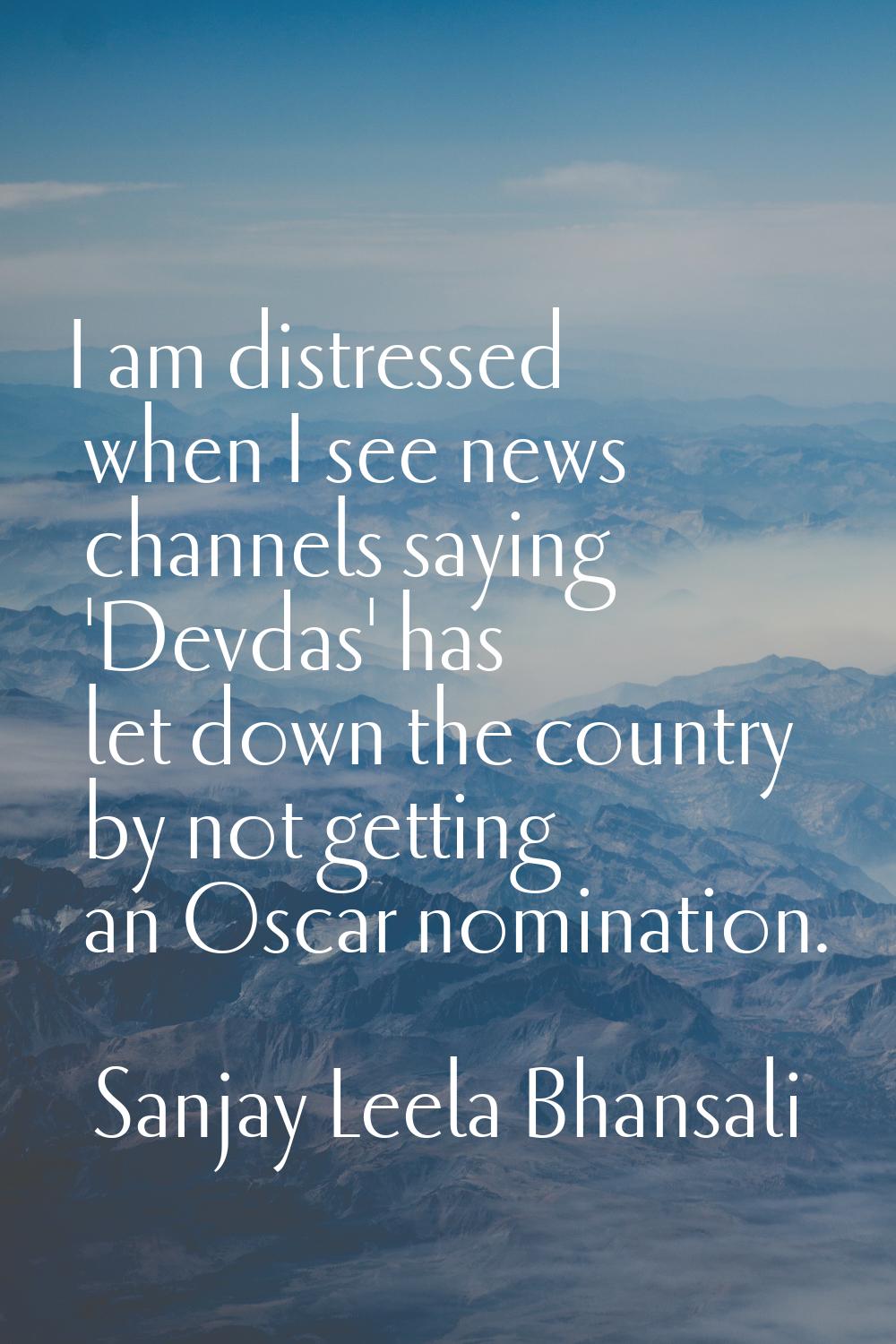 I am distressed when I see news channels saying 'Devdas' has let down the country by not getting an