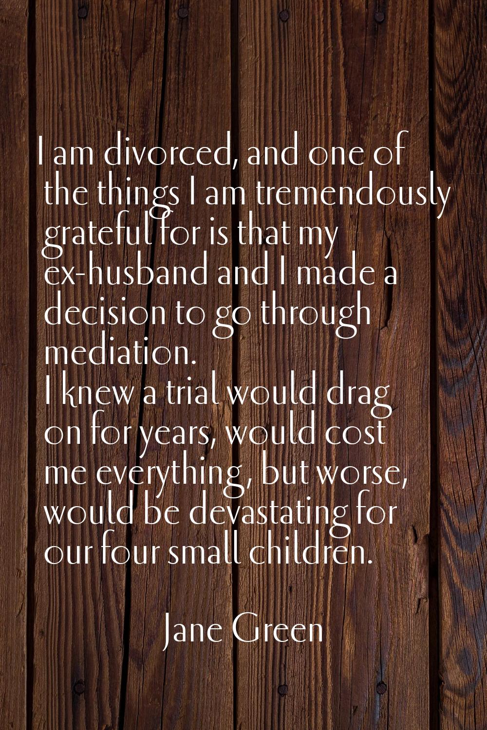 I am divorced, and one of the things I am tremendously grateful for is that my ex-husband and I mad